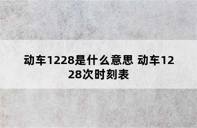 动车1228是什么意思 动车1228次时刻表